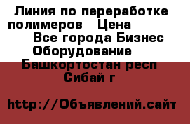 Линия по переработке полимеров › Цена ­ 2 000 000 - Все города Бизнес » Оборудование   . Башкортостан респ.,Сибай г.